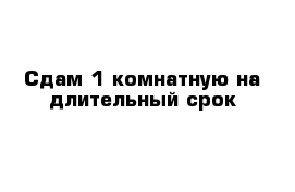 Сдам 1 комнатную на длительный срок